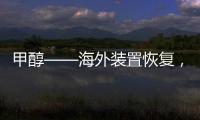 甲醇——海外裝置恢復，累庫周期開啟