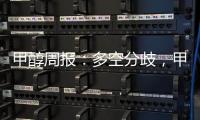 甲醇周報：多空分歧，甲醇震蕩企穩