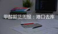 甲醇期貨周報：港口去庫疊加沿海MTO重啟預期，盤面偏堅挺