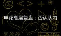 申花高層復(fù)盤：否認(rèn)隊(duì)內(nèi)拉幫結(jié)派 沒人干涉教練排兵