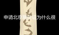 申請北京居住證為什么很難通過(附北京居住證辦理條件)