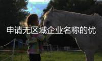 申請(qǐng)無(wú)區(qū)域企業(yè)名稱(chēng)的優(yōu)勢(shì)
