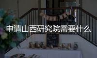 申請山西研究院需要什么流程