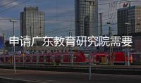 申請廣東教育研究院需要的材料和要求