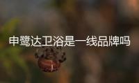 申鷺達衛浴是一線品牌嗎（申鷺達）