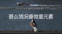 甚么情況查微量元素