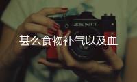 甚么食物補氣以及血