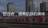 甜百合，滋養(yǎng)肌膚的美味秘籍