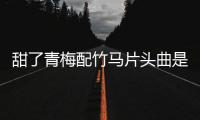 甜了青梅配竹馬片頭曲是什么