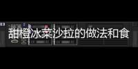 甜橙冰菜沙拉的做法和食材用料及健康功效