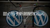 甜心鴨子新潮服飾 給閑暇的日常帶來隨性和放松