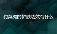 甜菜堿的護膚功效有什么 什么是甜菜堿的護膚效果