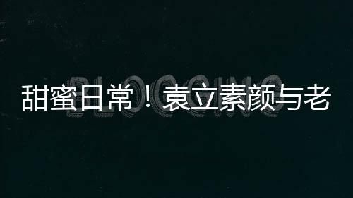 甜蜜日常！袁立素顏與老公逛街皮膚狀態好