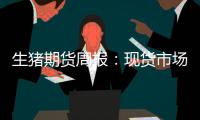 生豬期貨周報：現貨市場仍顯疲態，期價延續震蕩尋底