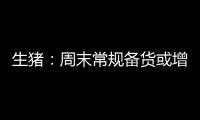 生豬：周末常規備貨或增加，局地豬價或止跌