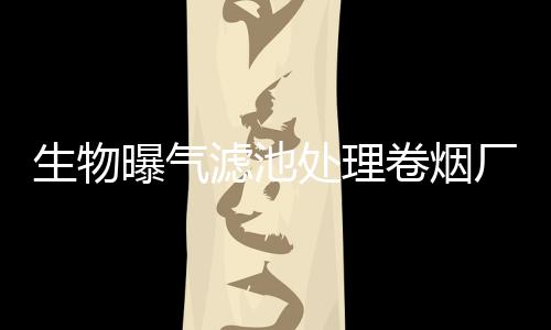 生物曝氣濾池處理卷煙廠生產(chǎn)廢水的試驗研究