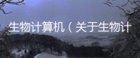 生物計(jì)算機(jī)（關(guān)于生物計(jì)算機(jī)的基本情況說(shuō)明介紹）