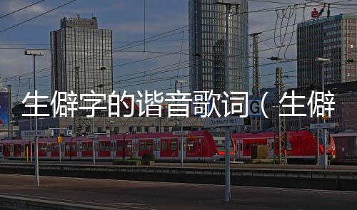 生僻字的諧音歌詞（生僻字歌詞諧音）