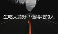 生吃大蒜好？懂得吃的人六個(gè)好處不請(qǐng)自來，但也有人不適合