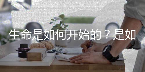 生命是如何開始的？是如何從非生物起源的化合物中誕生？