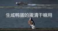 生咸鴨蛋的蛋清干嘛用