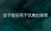 生于安樂死于憂患的意思是什么（生于安樂死于憂患意思）
