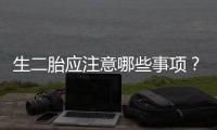 生二胎應注意哪些事項？平潭區醫院婦產科醫生為你解答