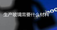 生產(chǎn)玻璃需要什么材料  汽車風擋玻璃上的標識是什么意思,行業(yè)資訊