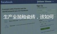 生產全拋釉瓷磚，該如何防污？