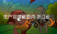 生產(chǎn)冒牌桂圓肉 浙江長興搗毀一處制假售假“黑作坊”