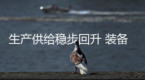 生產供給穩步回升 裝備制造業加速向好