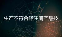 生產不符合經注冊產品技術要求的產品 鑫康順被處罰