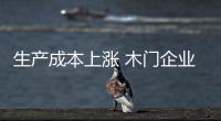 生產(chǎn)成本上漲 木門企業(yè)邁向“微利時(shí)代”