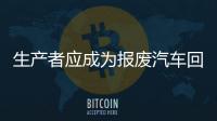 生產者應成為報廢汽車回收責任主體