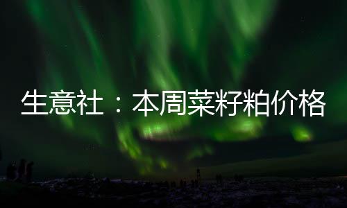 生意社：本周菜籽粕價格下跌