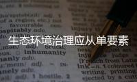 生態(tài)環(huán)境治理應(yīng)從單要素轉(zhuǎn)向多要素
