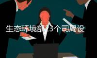生態環境部23個司局設置就緒 主要負責人到位