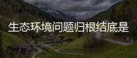 生態環境問題歸根結底是什么的問題?