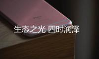 生態(tài)之光 四時(shí)潤(rùn)澤