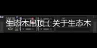 生態木吊頂（關于生態木吊頂的基本情況說明介紹）