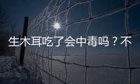 生木耳吃了會(huì)中毒嗎？不會(huì)（煮熟后口感更Q彈爽脆）
