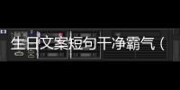 生日文案短句干凈霸氣（生日文案精簡）
