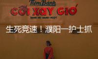 生死競速！濮陽一護士抓住“黃金4分鐘”跪地救援，跑贏死神！