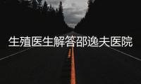生殖醫生解答邵逸夫醫院養囊費用咋算的，試管夫婦速覽