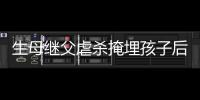 生母繼父虐殺掩埋孩子后曾痛哭尋子 案件再開庭審理