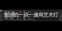 生活的一點一滴用藝術燈飾創造