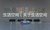 生活空間（關(guān)于生活空間的基本情況說明介紹）
