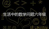 生活中的數(shù)學(xué)問(wèn)題六年級(jí)（生活中的數(shù)學(xué)問(wèn)題）
