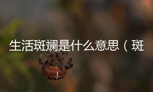 生活斑斕是什么意思（斑斕是什么意思）