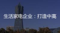 生活家電企業(yè)：打造中高端市場 以實(shí)力贏定市場